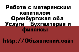 Работа с материнским капиталом. - Оренбургская обл. Услуги » Бухгалтерия и финансы   